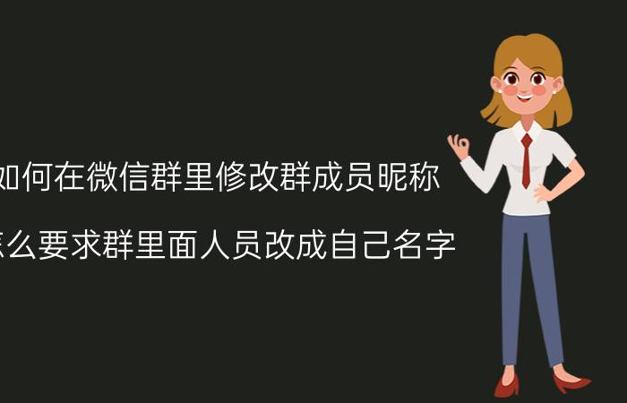 如何在微信群里修改群成员昵称 怎么要求群里面人员改成自己名字？